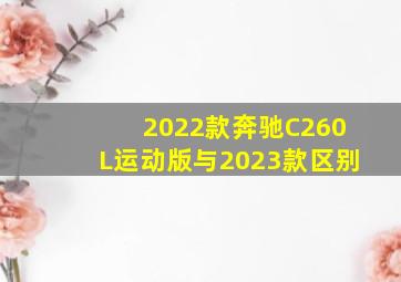 2022款奔驰C260L运动版与2023款区别