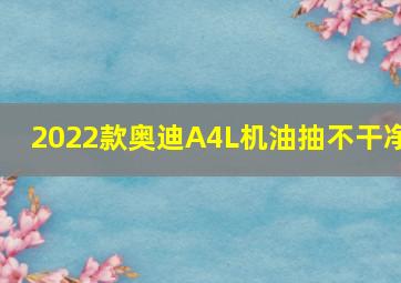 2022款奥迪A4L机油抽不干净