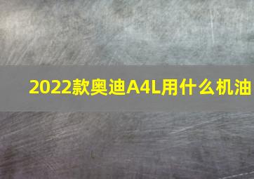 2022款奥迪A4L用什么机油