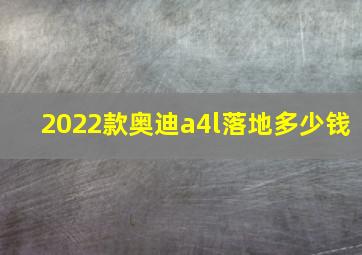 2022款奥迪a4l落地多少钱