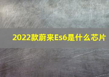 2022款蔚来Es6是什么芯片