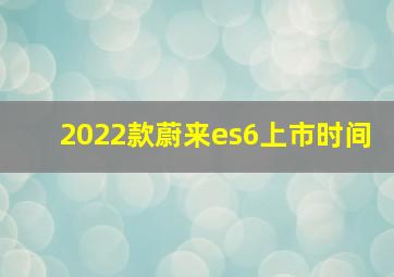 2022款蔚来es6上市时间