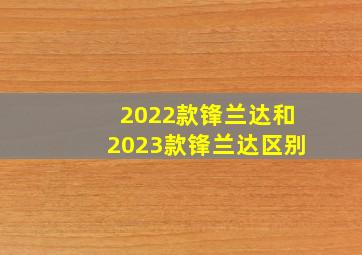 2022款锋兰达和2023款锋兰达区别