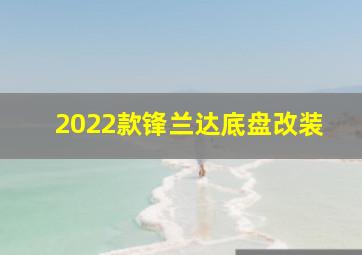 2022款锋兰达底盘改装