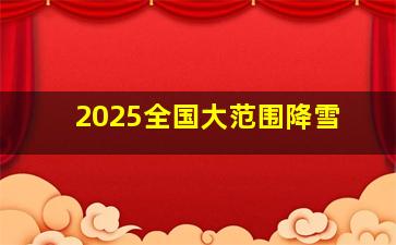 2025全国大范围降雪