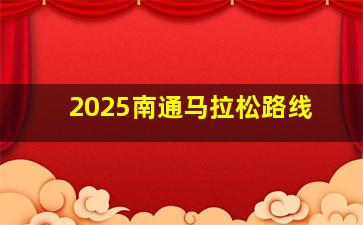 2025南通马拉松路线