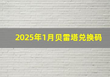 2025年1月贝雷塔兑换码