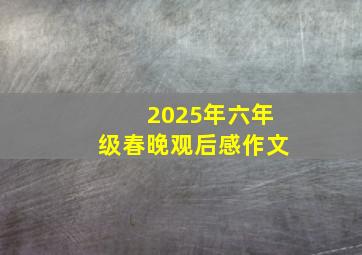 2025年六年级春晚观后感作文