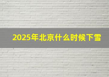 2025年北京什么时候下雪