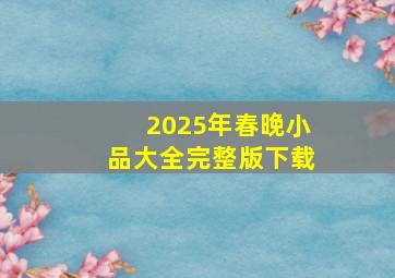 2025年春晚小品大全完整版下载