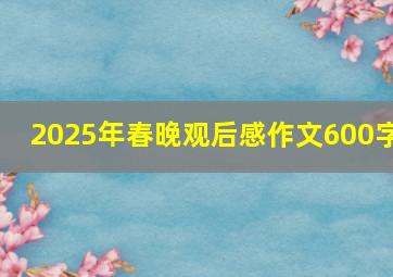 2025年春晚观后感作文600字