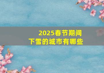 2025春节期间下雪的城市有哪些