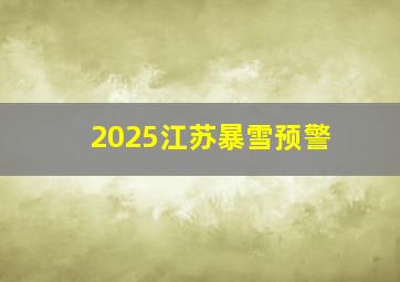 2025江苏暴雪预警