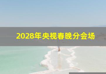 2028年央视春晚分会场