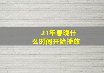 21年春晚什么时间开始播放