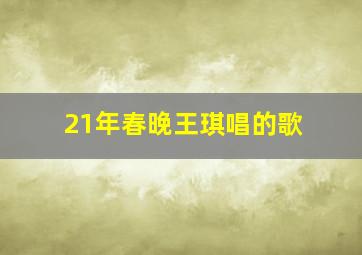 21年春晚王琪唱的歌