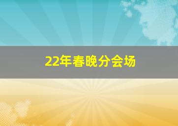 22年春晚分会场