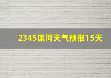 2345漯河天气预报15天