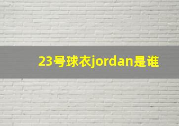 23号球衣jordan是谁