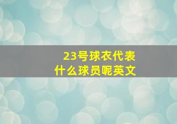 23号球衣代表什么球员呢英文