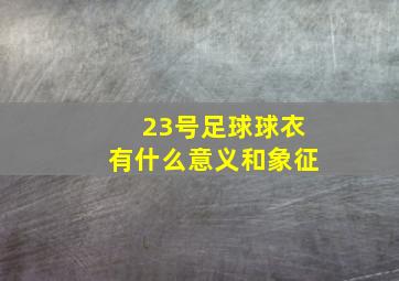 23号足球球衣有什么意义和象征