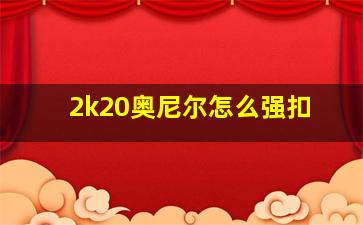 2k20奥尼尔怎么强扣