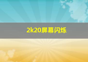 2k20屏幕闪烁