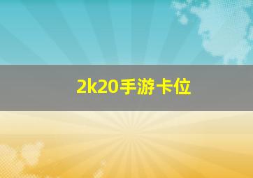 2k20手游卡位