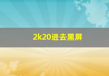 2k20进去黑屏