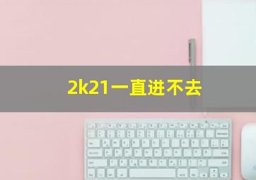 2k21一直进不去