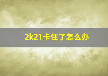 2k21卡住了怎么办