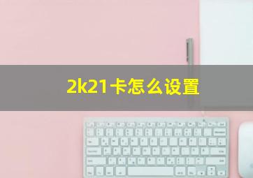 2k21卡怎么设置