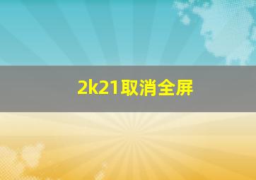 2k21取消全屏