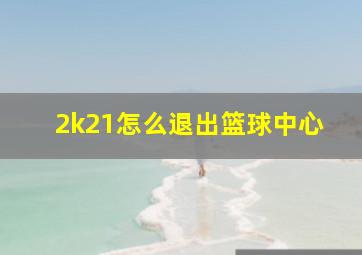 2k21怎么退出篮球中心