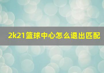 2k21篮球中心怎么退出匹配