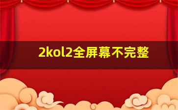 2kol2全屏幕不完整