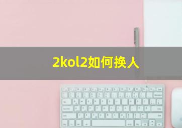 2kol2如何换人