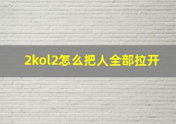 2kol2怎么把人全部拉开