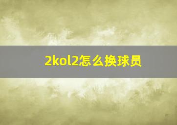 2kol2怎么换球员