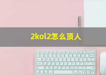 2kol2怎么顶人