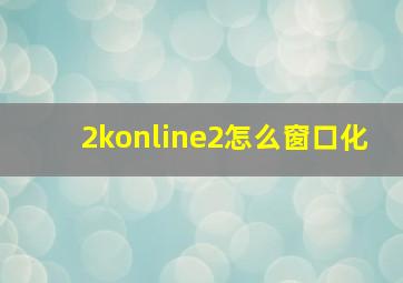 2konline2怎么窗口化