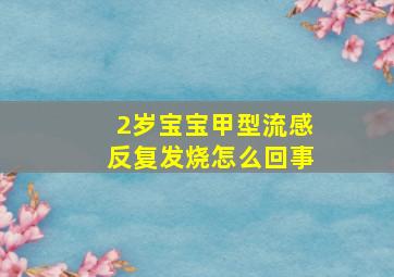 2岁宝宝甲型流感反复发烧怎么回事