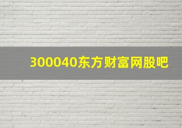 300040东方财富网股吧