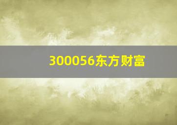 300056东方财富