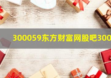 300059东方财富网股吧3000