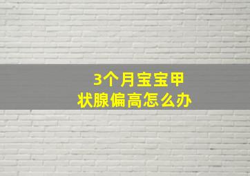 3个月宝宝甲状腺偏高怎么办