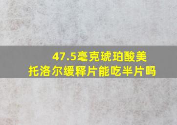 47.5毫克琥珀酸美托洛尔缓释片能吃半片吗