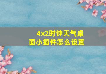 4x2时钟天气桌面小插件怎么设置