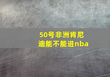 50号非洲肯尼迪能不能进nba