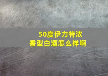 50度伊力特浓香型白酒怎么样啊